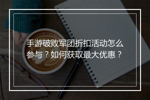 手游破败军团折扣活动怎么参与？如何获取最大优惠？