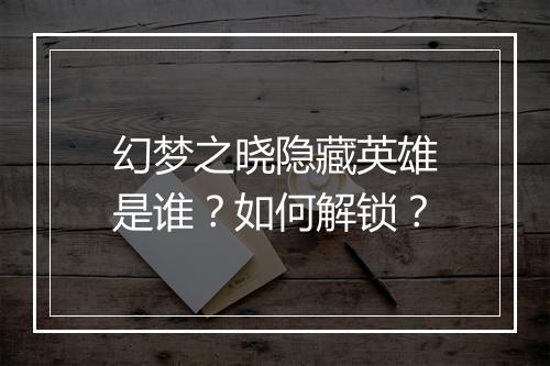 幻梦之晓隐藏英雄是谁？如何解锁？