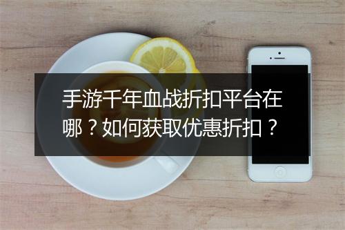 手游千年血战折扣平台在哪?如何获取优惠折扣?