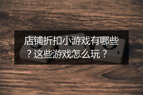 店铺折扣小游戏有哪些？这些游戏怎么玩？