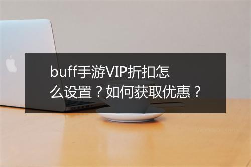 buff手游VIP折扣怎么设置？如何获取优惠？
