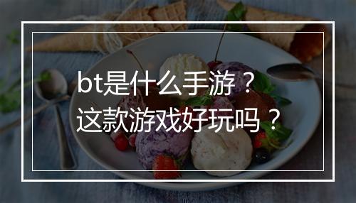 bt是什么手游？这款游戏好玩吗？