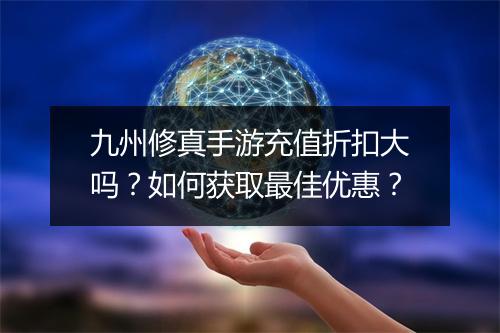 九州修真手游充值折扣大吗？如何获取最佳优惠？