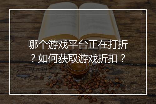 哪个游戏平台正在打折？如何获取游戏折扣？