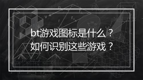 bt游戏图标是什么？如何识别这些游戏？