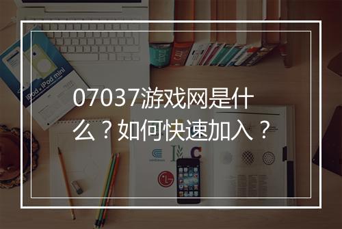 07037游戏网是什么？如何快速加入？