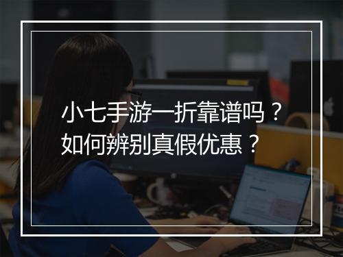 小七手游一折靠谱吗？如何辨别真假优惠？