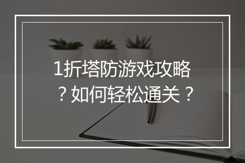 1折塔防游戏攻略？如何轻松通关？