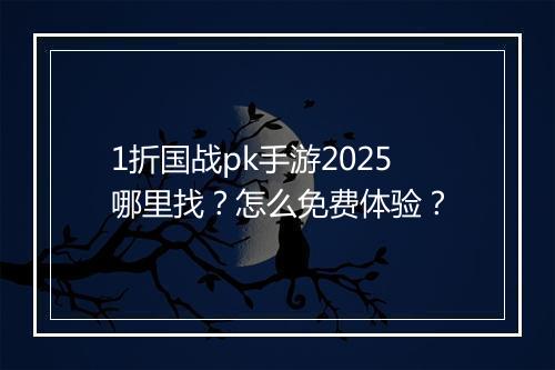 1折国战pk手游2025哪里找?怎么免费体验?