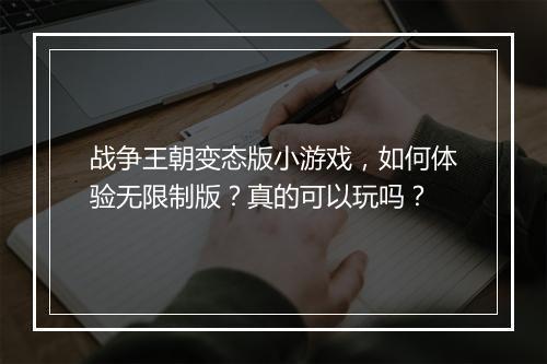 战争王朝变态版小游戏,如何体验无限制版?真的可以玩吗?