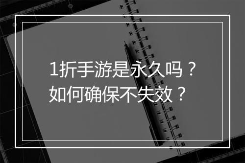 1折手游是永久吗?如何确保不失效?