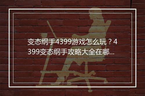 变态纲手4399游戏怎么玩?4399变态纲手攻略大全在哪找?