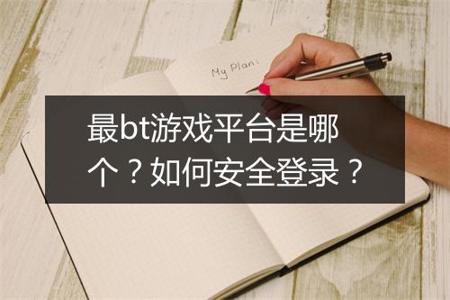 最bt游戏平台是哪个？如何安全登录？