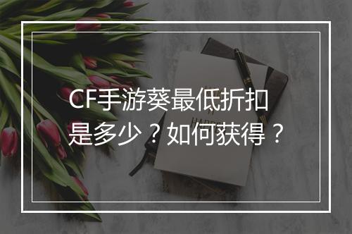 CF手游葵最低折扣是多少?如何获得?