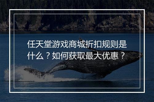 任天堂游戏商城折扣规则是什么？如何获取最大优惠？