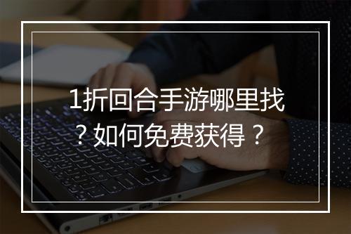 1折回合手游哪里找？如何免费获得？