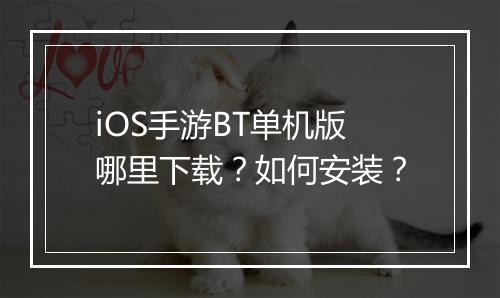 iOS手游BT单机版哪里下载?如何安装?