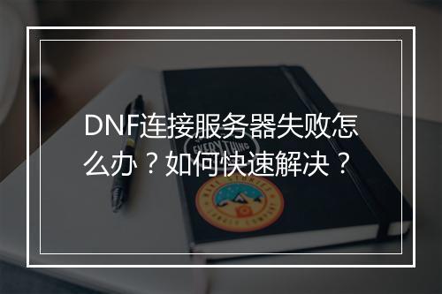 DNF连接服务器失败怎么办？如何快速解决？