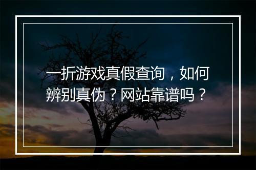 一折游戏真假查询，如何辨别真伪？网站靠谱吗？