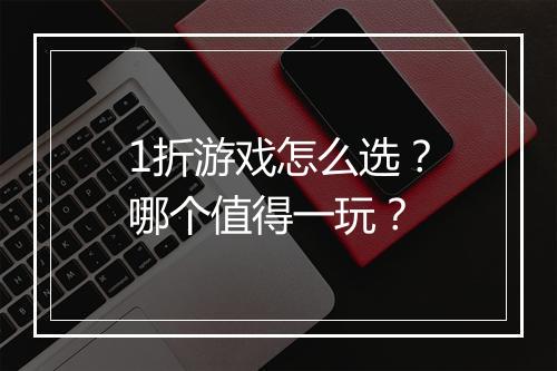 1折游戏怎么选？哪个值得一玩？