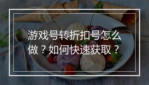 游戏号转折扣号怎么做?如何快速获取?