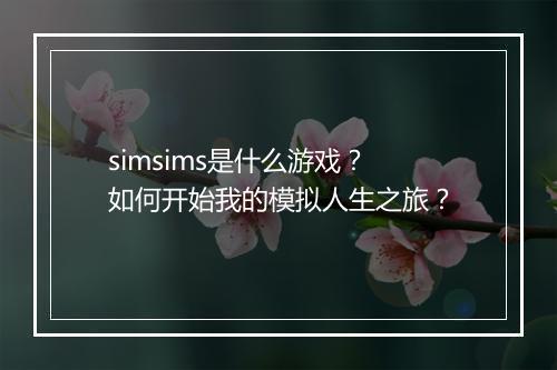 simsims是什么游戏？如何开始我的模拟人生之旅？