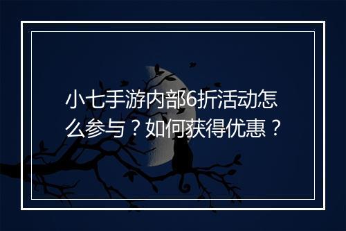 小七手游内部6折活动怎么参与？如何获得优惠？