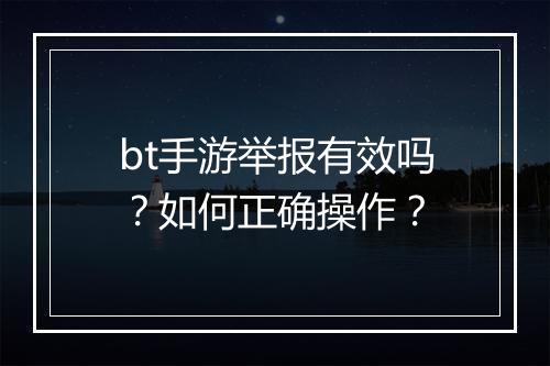 bt手游举报有效吗？如何正确操作？