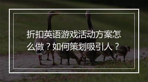 折扣英语游戏活动方案怎么做？如何策划吸引人？