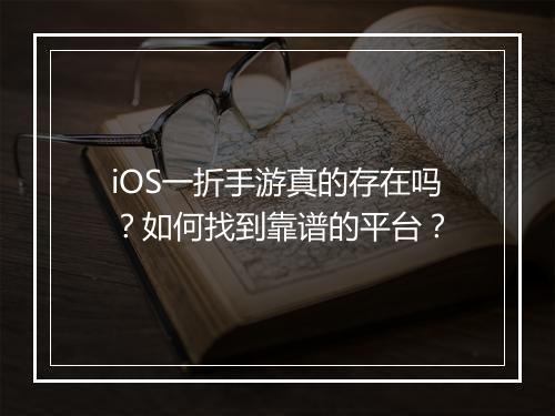 iOS一折手游真的存在吗?如何找到靠谱的平台?