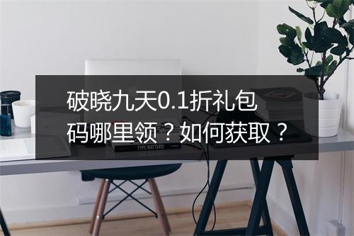 破晓九天0.1折礼包码哪里领?如何获取?