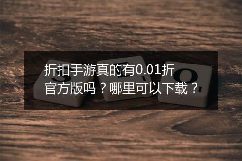 折扣手游真的有0.01折官方版吗？哪里可以下载？