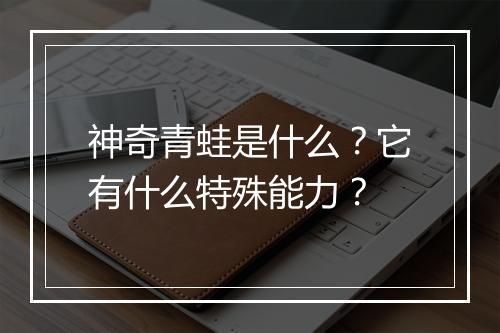 神奇青蛙是什么？它有什么特殊能力？