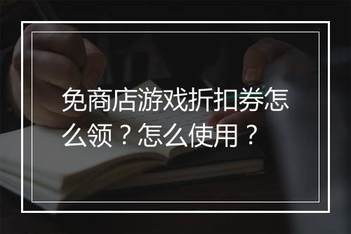 免商店游戏折扣券怎么领?怎么使用?