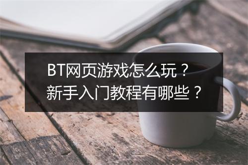 BT网页游戏怎么玩？新手入门教程有哪些？