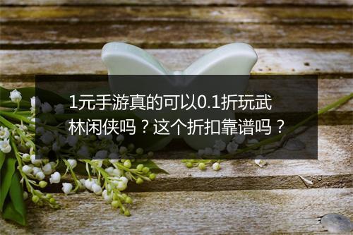 1元手游真的可以0.1折玩武林闲侠吗？这个折扣靠谱吗？