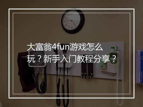 大富翁4fun游戏怎么玩？新手入门教程分享？