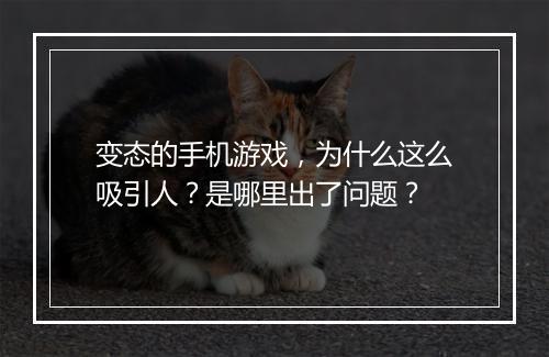 变态的手机游戏，为什么这么吸引人？是哪里出了问题？