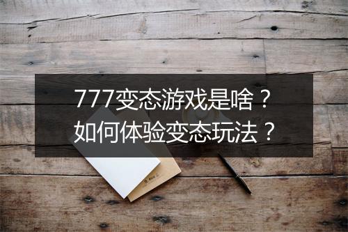 777变态游戏是啥？如何体验变态玩法？
