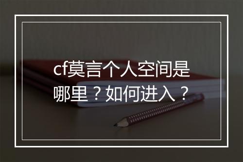 cf莫言个人空间是哪里?如何进入?