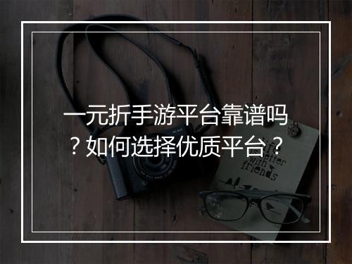 一元折手游平台靠谱吗？如何选择优质平台？