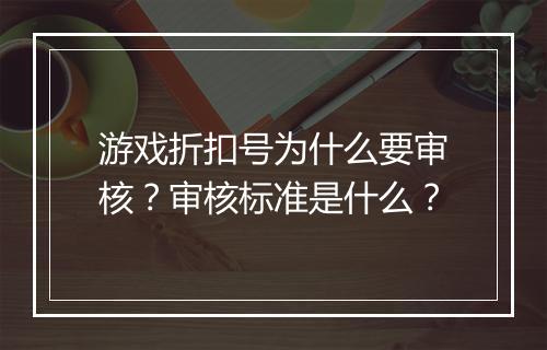游戏折扣号为什么要审核？审核标准是什么？