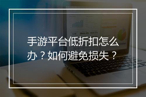 手游平台低折扣怎么办?如何避免损失?