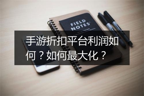 手游折扣平台利润如何?如何最大化?