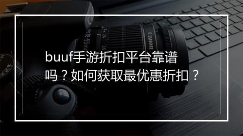 buuf手游折扣平台靠谱吗?如何获取最优惠折扣?