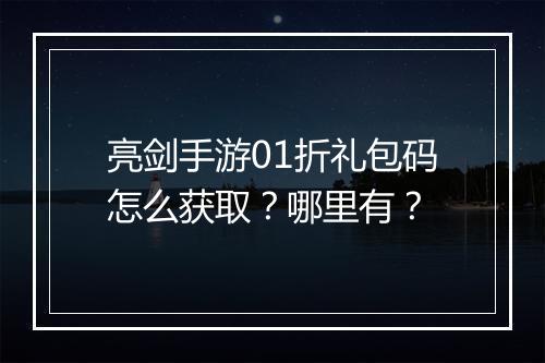 亮剑手游01折礼包码怎么获取?哪里有?