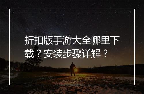 折扣版手游大全哪里下载？安装步骤详解？