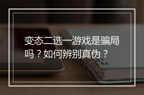 变态二选一游戏是骗局吗？如何辨别真伪？