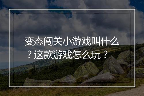 变态闯关小游戏叫什么?这款游戏怎么玩?