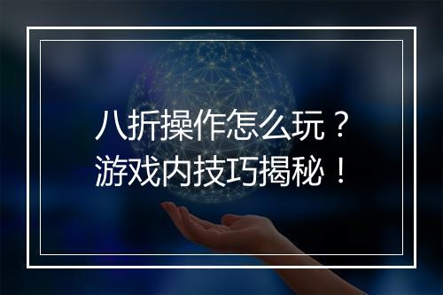 八折操作怎么玩？游戏内技巧揭秘！